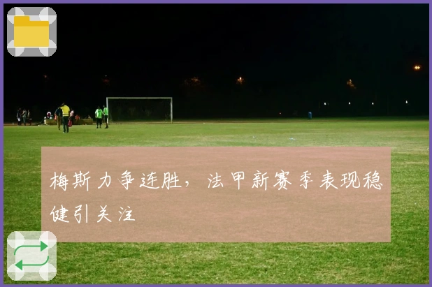 梅斯力争连胜，法甲新赛季表现稳健引关注