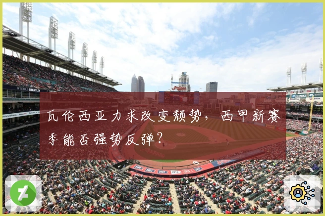 瓦伦西亚力求改变颓势，西甲新赛季能否强势反弹？