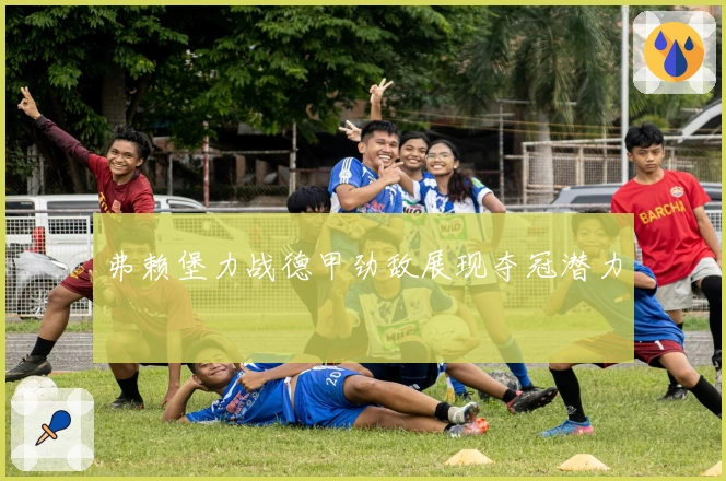 弗赖堡力战德甲劲敌展现夺冠潜力