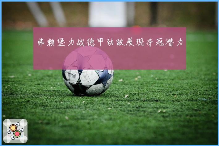 弗赖堡力战德甲劲敌展现夺冠潜力