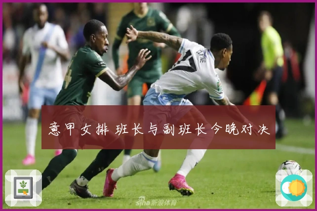 意甲女排 班长与副班长今晚对决