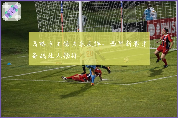马略卡主场力求反弹，西甲新赛季备战让人期待