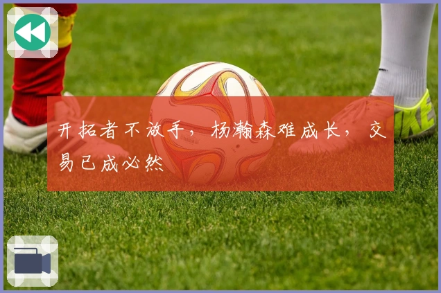 开拓者不放手，杨瀚森难成长，交易已成必然