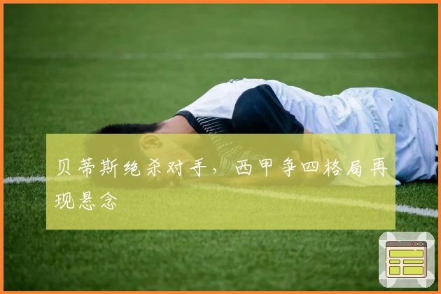 贝蒂斯绝杀对手，西甲争四格局再现悬念