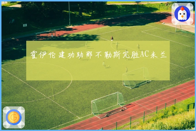 霍伊伦建功助那不勒斯完胜AC米兰