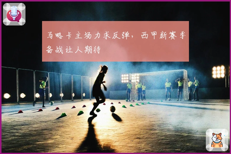 马略卡主场力求反弹，西甲新赛季备战让人期待