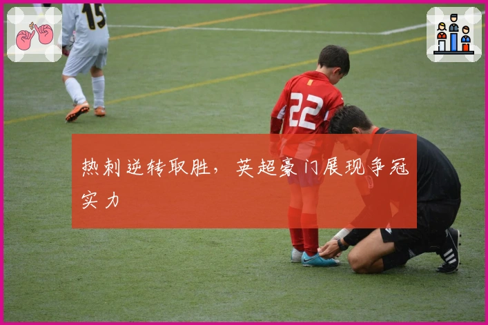 热刺逆转取胜，英超豪门展现争冠实力