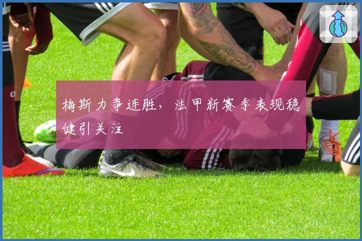 梅斯力争连胜，法甲新赛季表现稳健引关注