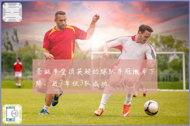 圣诞节登顶英超的球队夺冠概率下降，近7年仅3队成功