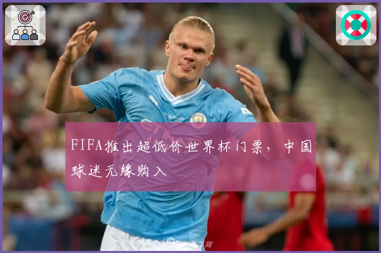 FIFA推出超低价世界杯门票，中国球迷无缘购入